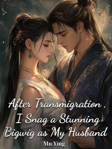 After Transmigration, I Snag a Stunning Bigwig as My Husband
